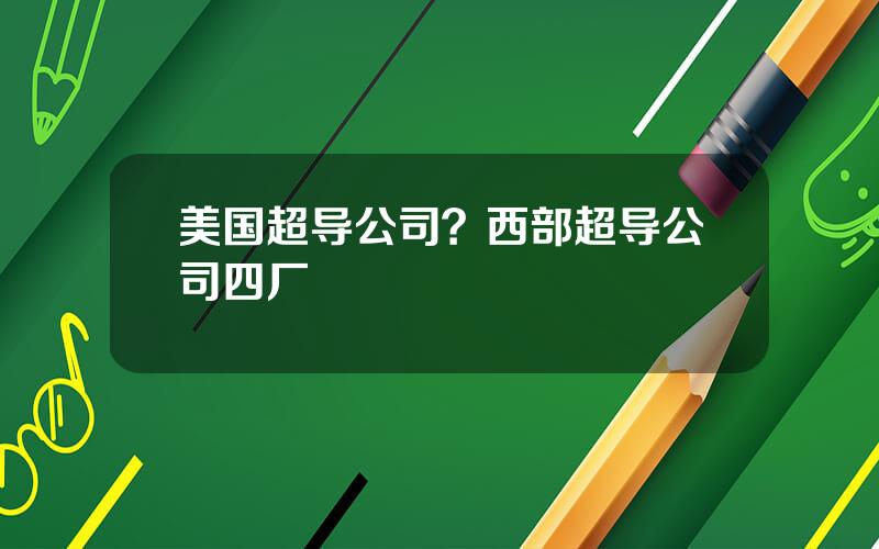 美国超导公司？西部超导公司四厂