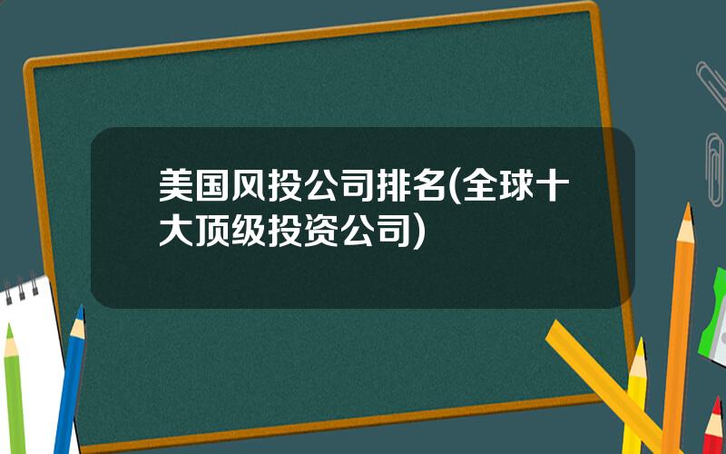 美国风投公司排名(全球十大顶级投资公司)