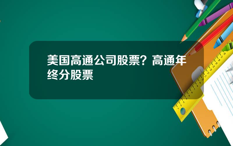 美国高通公司股票？高通年终分股票