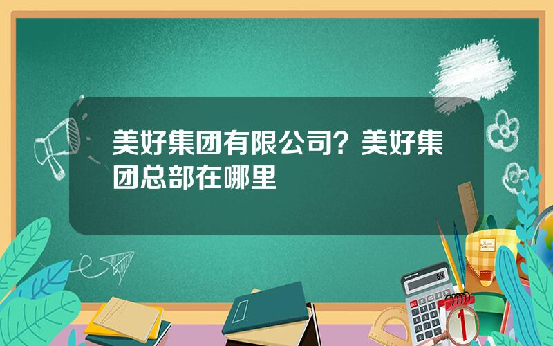 美好集团有限公司？美好集团总部在哪里