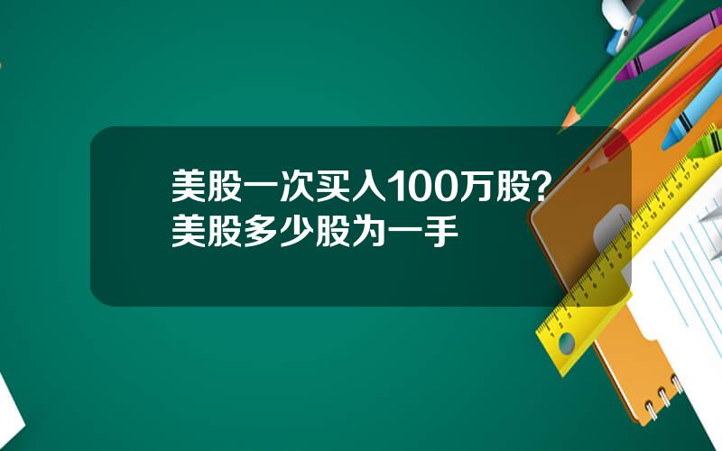 美股一次买入100万股？美股多少股为一手