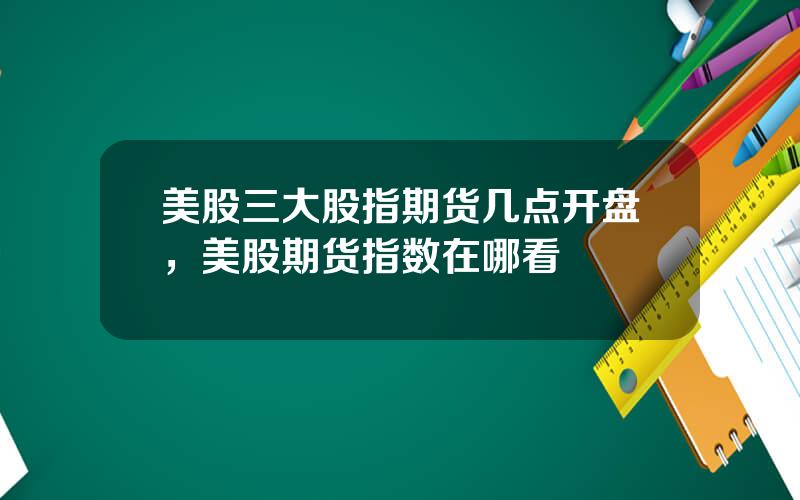 美股三大股指期货几点开盘，美股期货指数在哪看