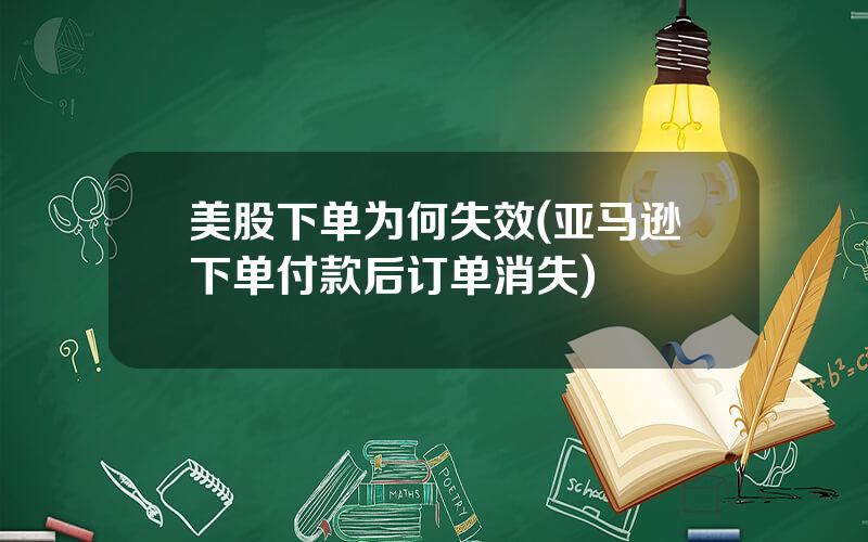 美股下单为何失效(亚马逊下单付款后订单消失)