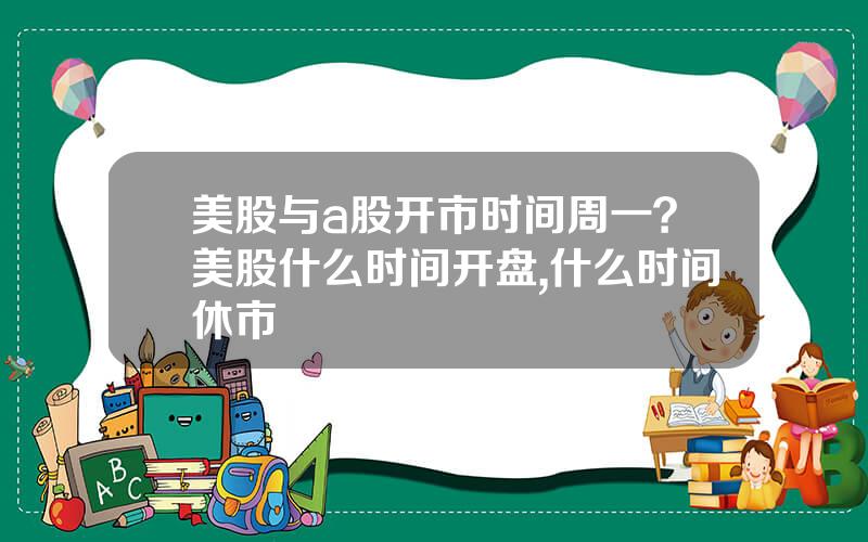 美股与a股开市时间周一？美股什么时间开盘,什么时间休市