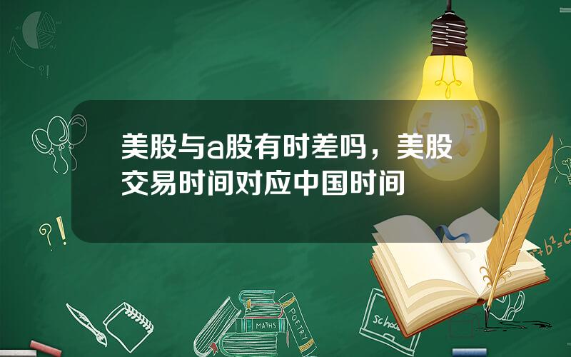 美股与a股有时差吗，美股交易时间对应中国时间