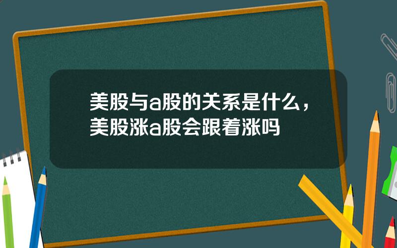 美股与a股的关系是什么，美股涨a股会跟着涨吗