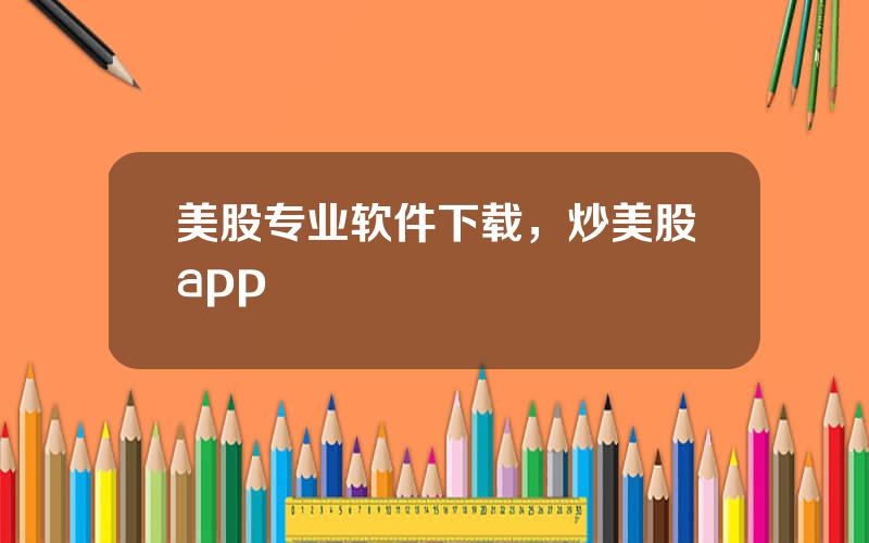 美股专业软件下载，炒美股app