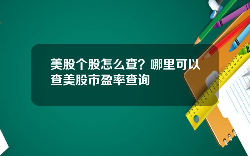 美股个股怎么查？哪里可以查美股市盈率查询