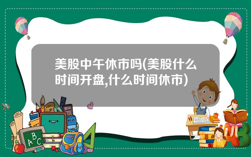 美股中午休市吗(美股什么时间开盘,什么时间休市)