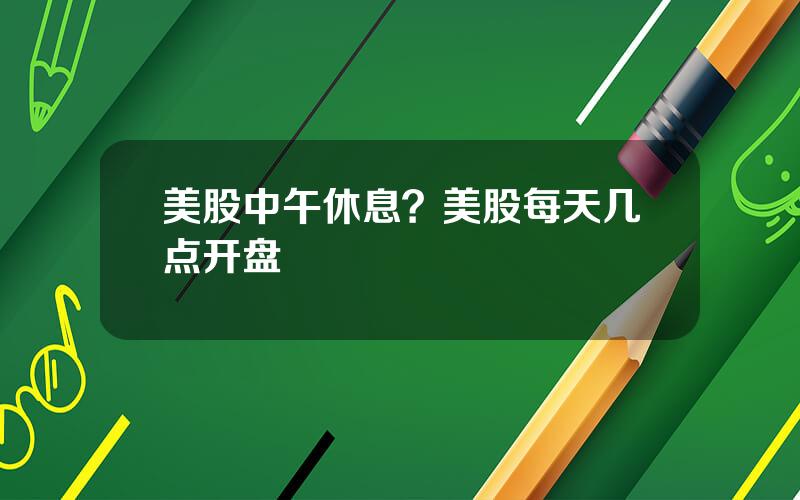 美股中午休息？美股每天几点开盘