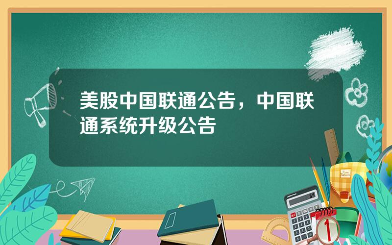 美股中国联通公告，中国联通系统升级公告