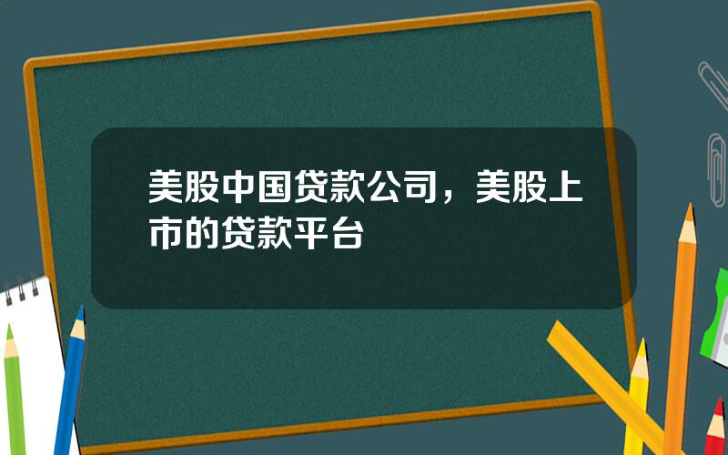 美股中国贷款公司，美股上市的贷款平台