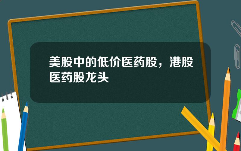 美股中的低价医药股，港股医药股龙头