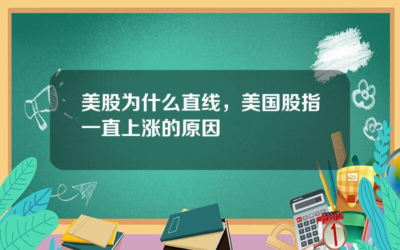 美股为什么直线，美国股指一直上涨的原因