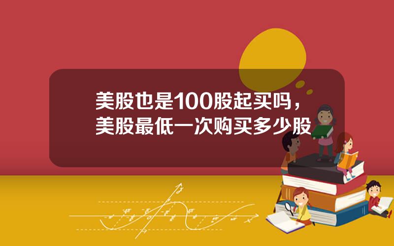 美股也是100股起买吗，美股最低一次购买多少股