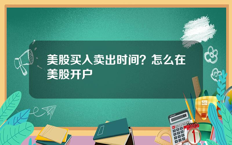 美股买入卖出时间？怎么在美股开户