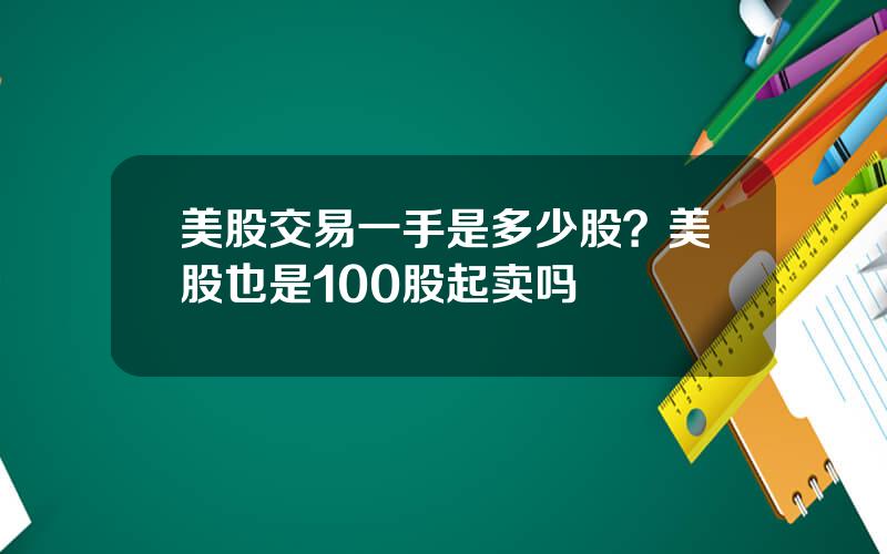 美股交易一手是多少股？美股也是100股起卖吗