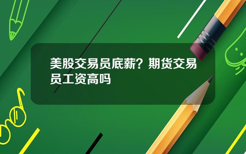 美股交易员底薪？期货交易员工资高吗