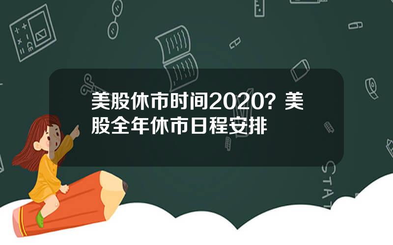 美股休市时间2020？美股全年休市日程安排