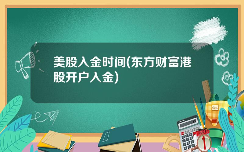 美股入金时间(东方财富港股开户入金)