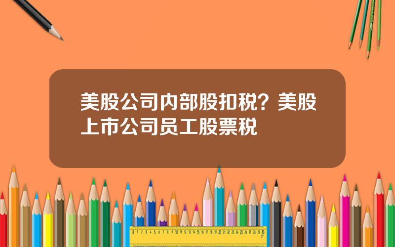 美股公司内部股扣税？美股上市公司员工股票税