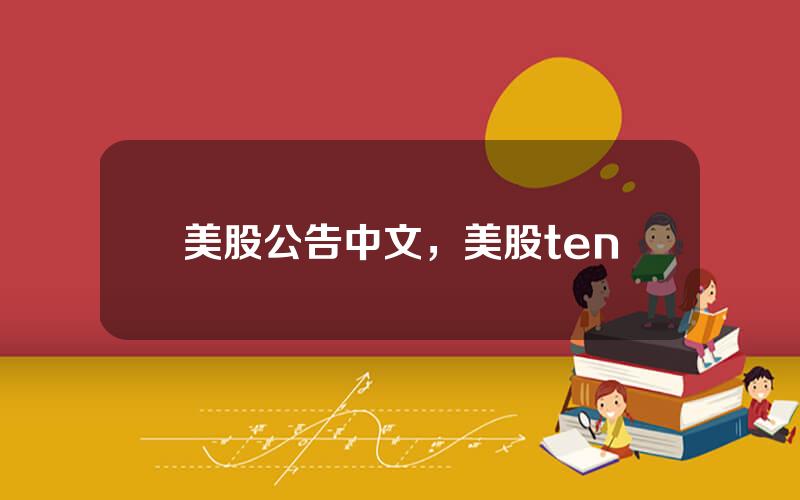 美股公告中文，美股ten