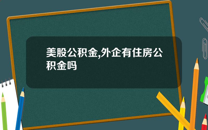 美股公积金,外企有住房公积金吗