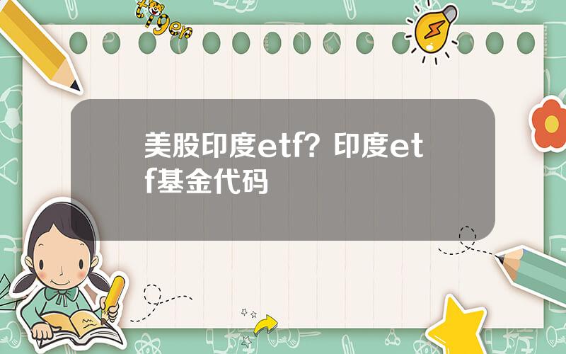 美股印度etf？印度etf基金代码