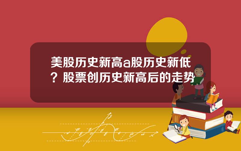 美股历史新高a股历史新低？股票创历史新高后的走势