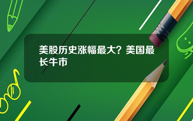 美股历史涨幅最大？美国最长牛市