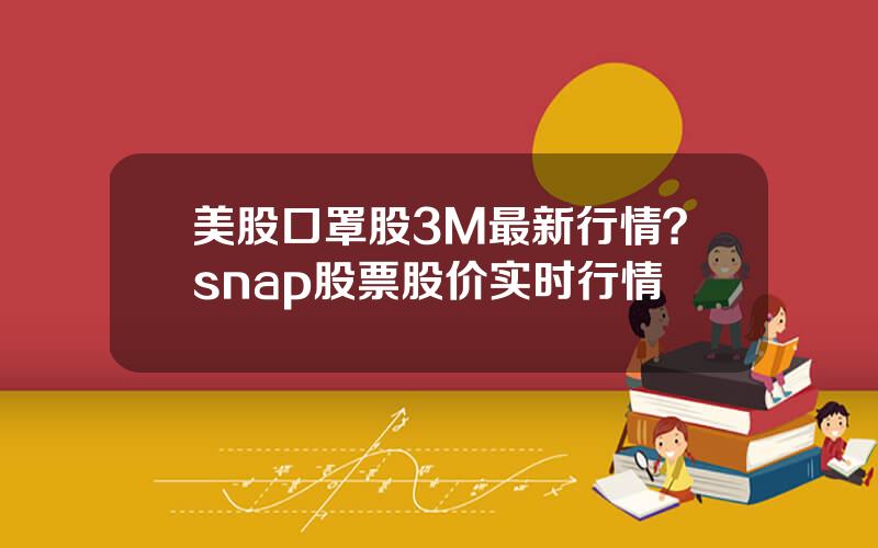 美股口罩股3M最新行情？snap股票股价实时行情