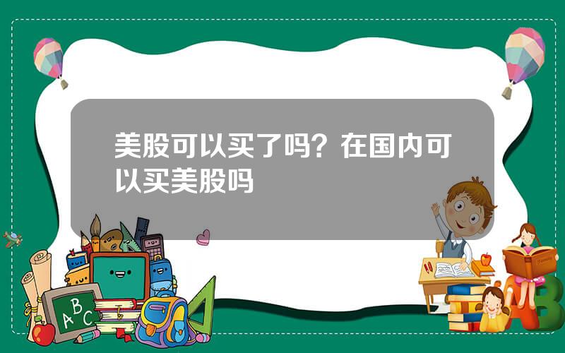 美股可以买了吗？在国内可以买美股吗