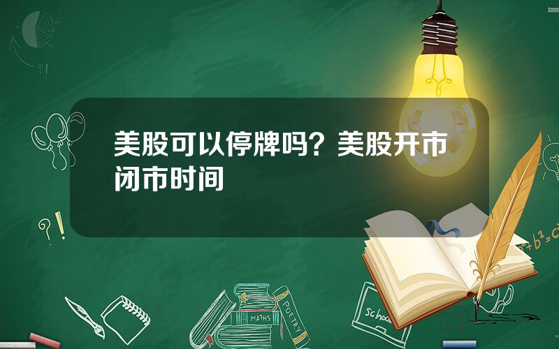 美股可以停牌吗？美股开市闭市时间