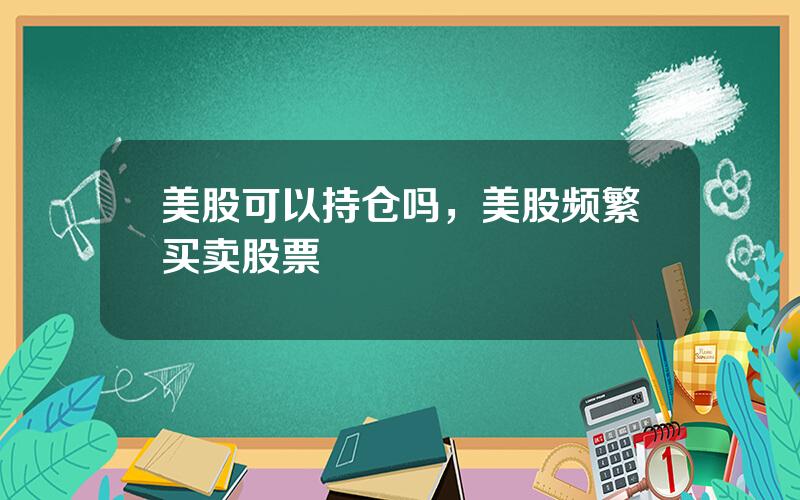 美股可以持仓吗，美股频繁买卖股票