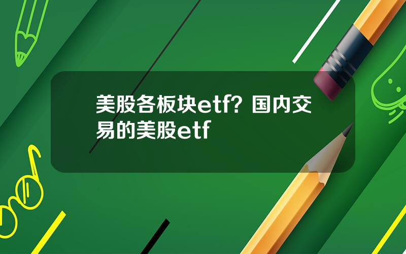 美股各板块etf？国内交易的美股etf