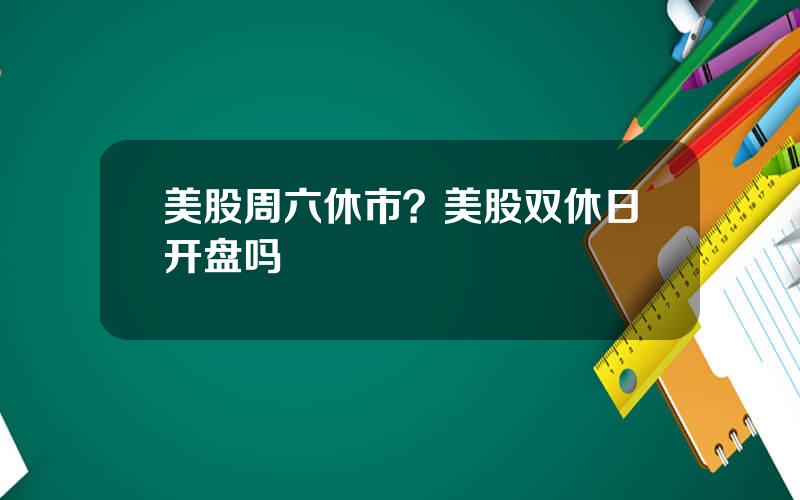 美股周六休市？美股双休日开盘吗