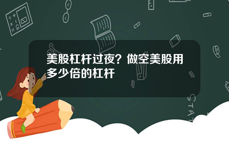 美股杠杆过夜？做空美股用多少倍的杠杆