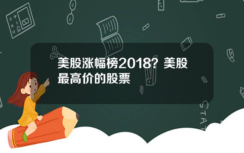 美股涨幅榜2018？美股最高价的股票