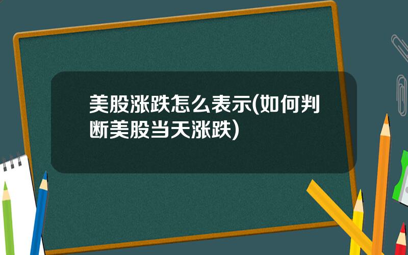 美股涨跌怎么表示(如何判断美股当天涨跌)