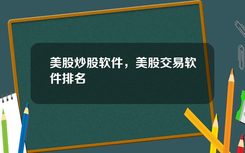 美股炒股软件，美股交易软件排名