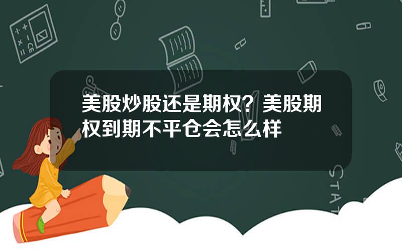 美股炒股还是期权？美股期权到期不平仓会怎么样