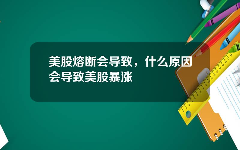 美股熔断会导致，什么原因会导致美股暴涨