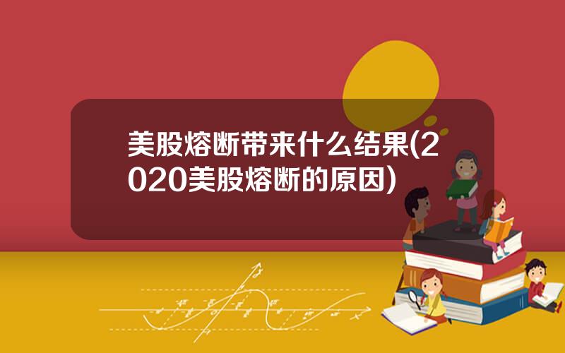 美股熔断带来什么结果(2020美股熔断的原因)