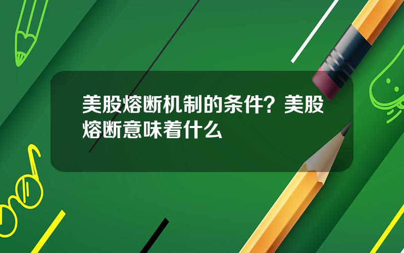 美股熔断机制的条件？美股熔断意味着什么