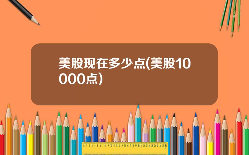 美股现在多少点(美股10000点)