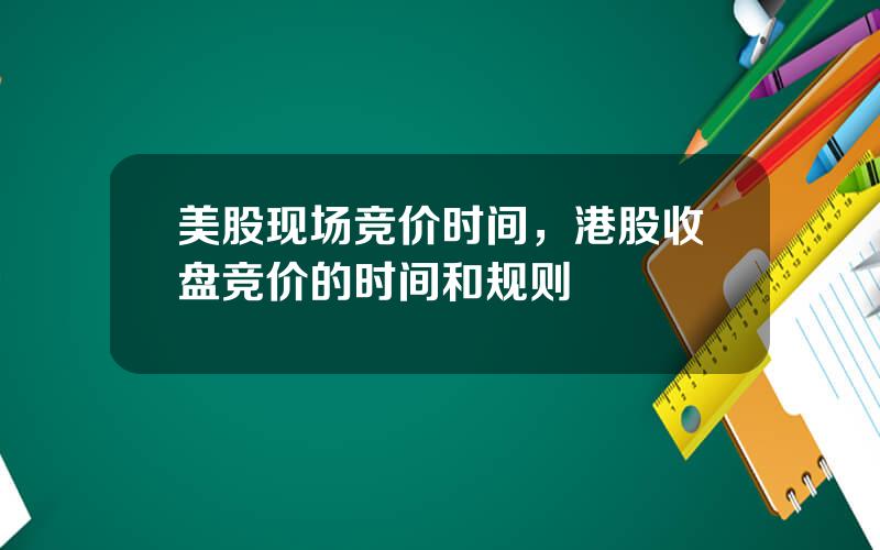 美股现场竞价时间，港股收盘竞价的时间和规则