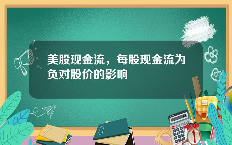 美股现金流，每股现金流为负对股价的影响