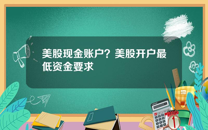 美股现金账户？美股开户最低资金要求