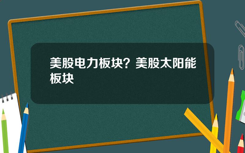 美股电力板块？美股太阳能板块