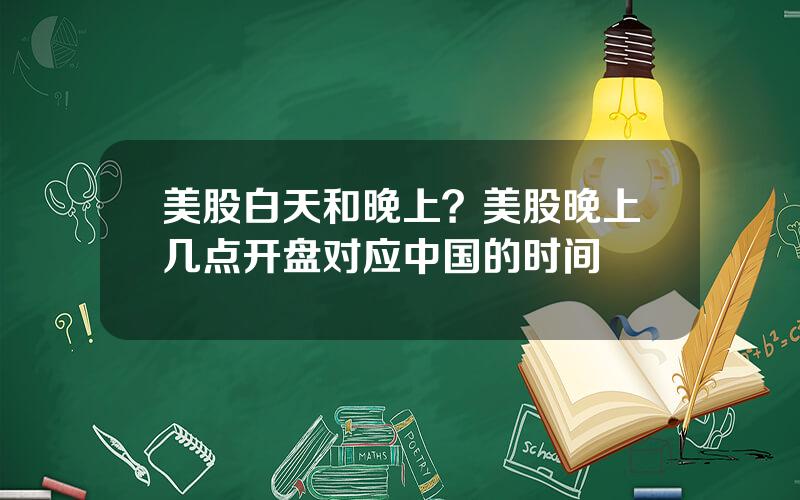 美股白天和晚上？美股晚上几点开盘对应中国的时间